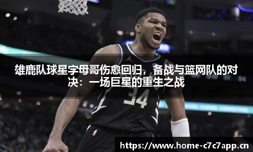 雄鹿队球星字母哥伤愈回归，备战与篮网队的对决：一场巨星的重生之战
